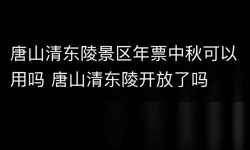 唐山清东陵景区年票中秋可以用吗 唐山清东陵开放了吗