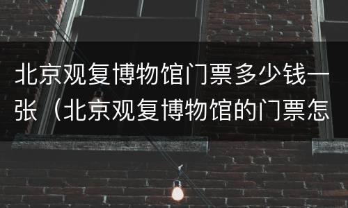北京观复博物馆门票多少钱一张（北京观复博物馆的门票怎么买?）