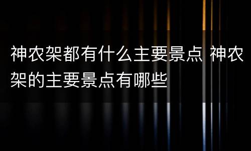 神农架都有什么主要景点 神农架的主要景点有哪些
