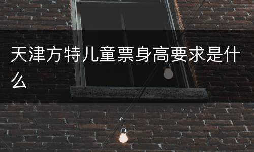 天津方特儿童票身高要求是什么