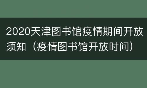 2020天津图书馆疫情期间开放须知（疫情图书馆开放时间）