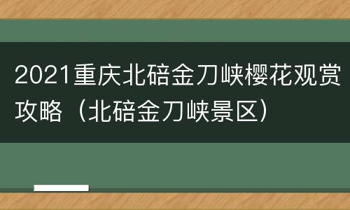 2021重庆北碚金刀峡樱花观赏攻略（北碚金刀峡景区）