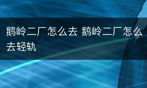 鹅岭二厂怎么去 鹅岭二厂怎么去轻轨