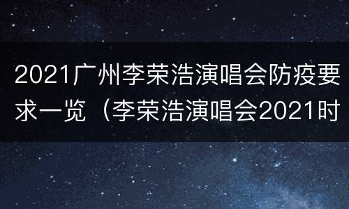2021广州李荣浩演唱会防疫要求一览（李荣浩演唱会2021时间表）