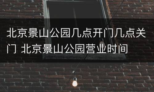 北京景山公园几点开门几点关门 北京景山公园营业时间