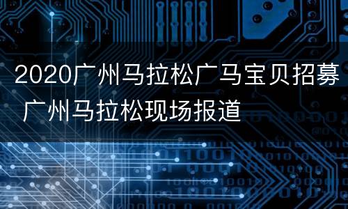 2020广州马拉松广马宝贝招募 广州马拉松现场报道