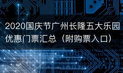 2020国庆节广州长隆五大乐园优惠门票汇总（附购票入口）