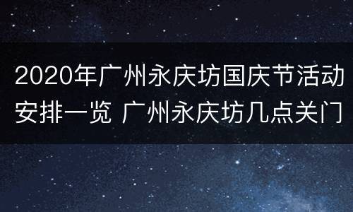2020年广州永庆坊国庆节活动安排一览 广州永庆坊几点关门