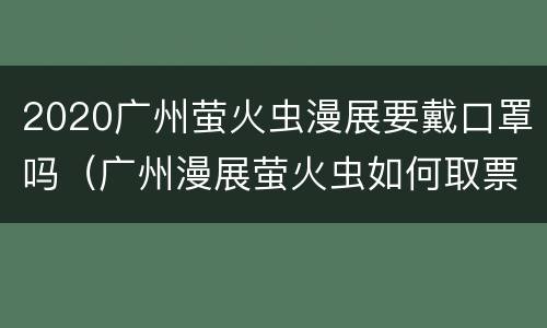 2020广州萤火虫漫展要戴口罩吗（广州漫展萤火虫如何取票）