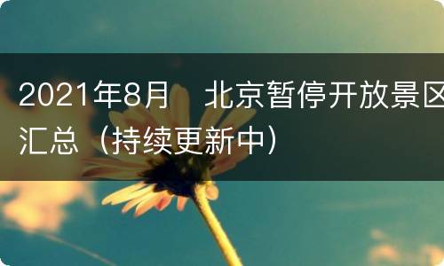 2021年8月​北京暂停开放景区汇总（持续更新中）