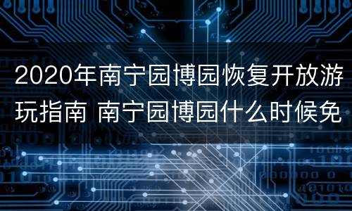 2020年南宁园博园恢复开放游玩指南 南宁园博园什么时候免费开放吗