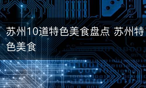 苏州10道特色美食盘点 苏州特色美食
