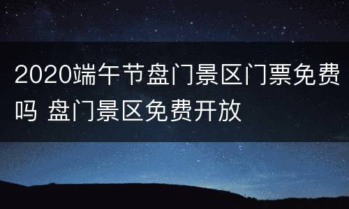 2020端午节盘门景区门票免费吗 盘门景区免费开放
