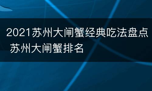 2021苏州大闸蟹经典吃法盘点 苏州大闸蟹排名