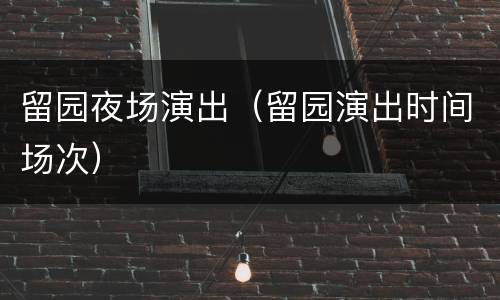 留园夜场演出（留园演出时间场次）