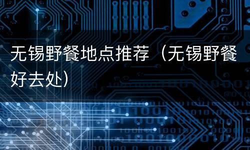 无锡野餐地点推荐（无锡野餐好去处）