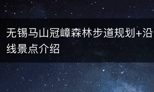 无锡马山冠嶂森林步道规划+沿线景点介绍