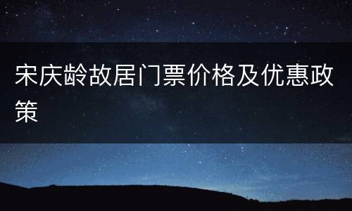 宋庆龄故居门票价格及优惠政策