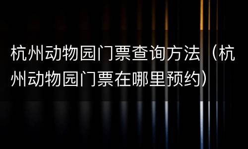 杭州动物园门票查询方法（杭州动物园门票在哪里预约）
