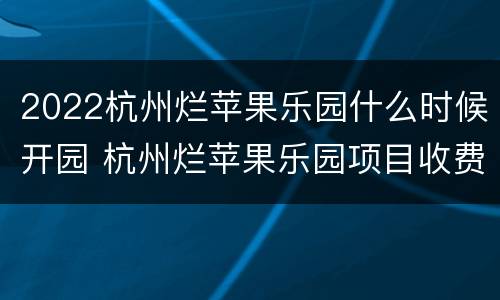 2022杭州烂苹果乐园什么时候开园 杭州烂苹果乐园项目收费吗
