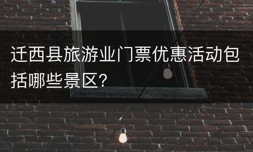 迁西县旅游业门票优惠活动包括哪些景区？