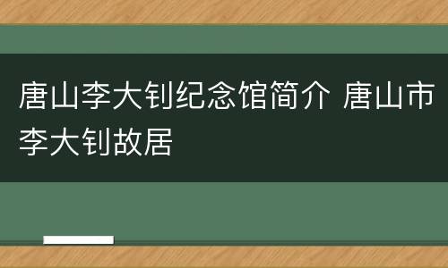 唐山李大钊纪念馆简介 唐山市李大钊故居