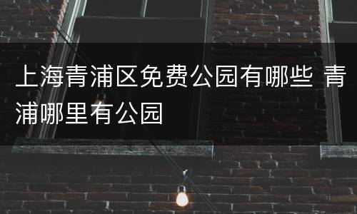上海青浦区免费公园有哪些 青浦哪里有公园