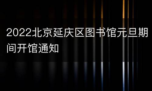 2022北京延庆区图书馆元旦期间开馆通知