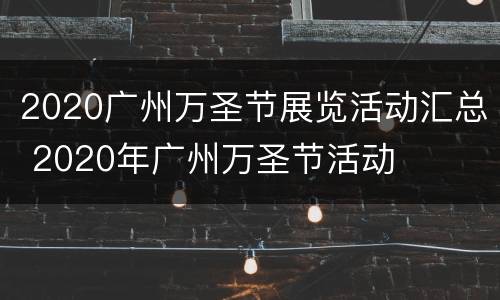 2020广州万圣节展览活动汇总 2020年广州万圣节活动