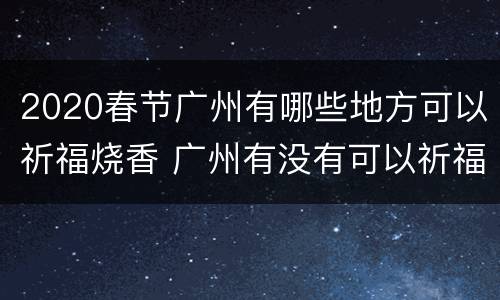 2020春节广州有哪些地方可以祈福烧香 广州有没有可以祈福的地方?