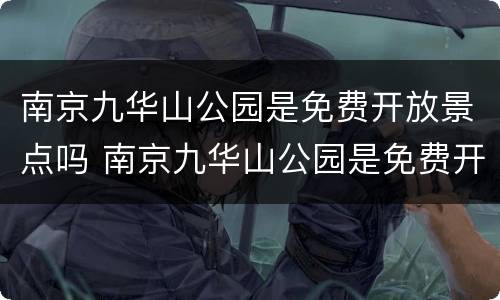 南京九华山公园是免费开放景点吗 南京九华山公园是免费开放景点吗现在