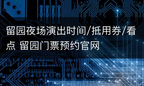 留园夜场演出时间/抵用券/看点 留园门票预约官网