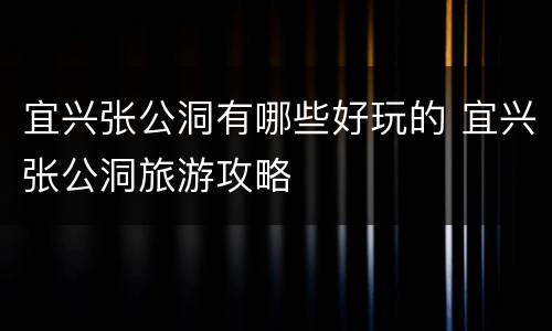 宜兴张公洞有哪些好玩的 宜兴张公洞旅游攻略