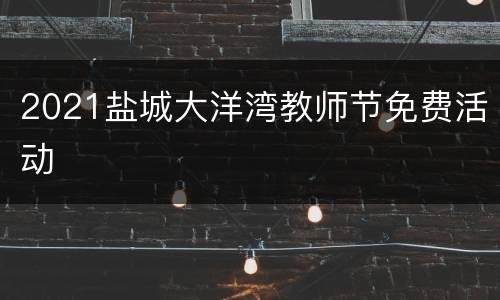 2021盐城大洋湾教师节免费活动