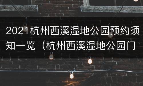 2021杭州西溪湿地公园预约须知一览（杭州西溪湿地公园门票价格多少）