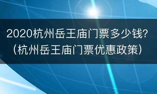 2020杭州岳王庙门票多少钱？（杭州岳王庙门票优惠政策）