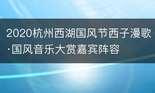 2020杭州西湖国风节西子漫歌·国风音乐大赏嘉宾阵容