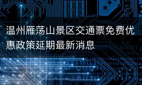 温州雁荡山景区交通票免费优惠政策延期最新消息