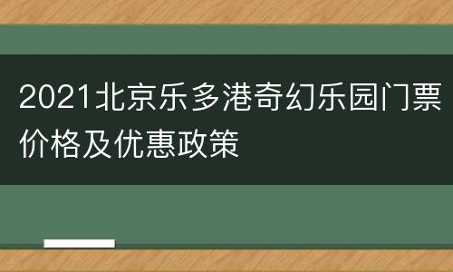 2021北京乐多港奇幻乐园门票价格及优惠政策