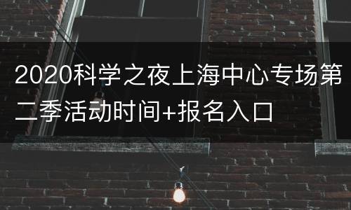 2020科学之夜上海中心专场第二季活动时间+报名入口