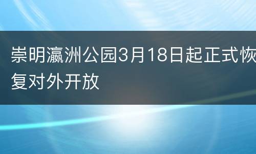 崇明瀛洲公园3月18日起正式恢复对外开放