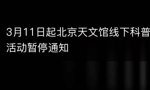 3月11日起北京天文馆线下科普活动暂停通知