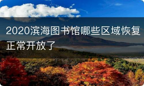 2020滨海图书馆哪些区域恢复正常开放了