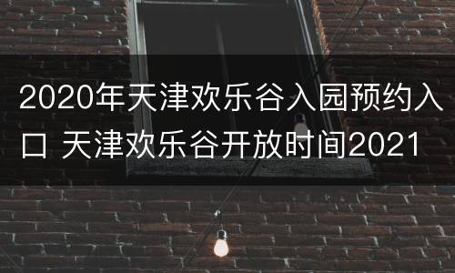 2020年天津欢乐谷入园预约入口 天津欢乐谷开放时间2021