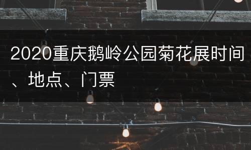 2020重庆鹅岭公园菊花展时间、地点、门票