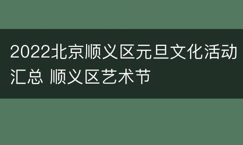 2022北京顺义区元旦文化活动汇总 顺义区艺术节