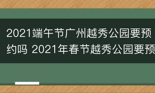 2021端午节广州越秀公园要预约吗 2021年春节越秀公园要预约吗
