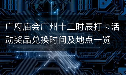 广府庙会广州十二时辰打卡活动奖品兑换时间及地点一览