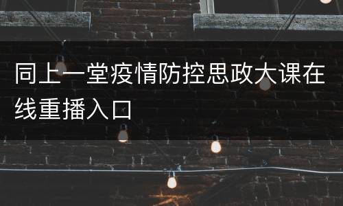 同上一堂疫情防控思政大课在线重播入口