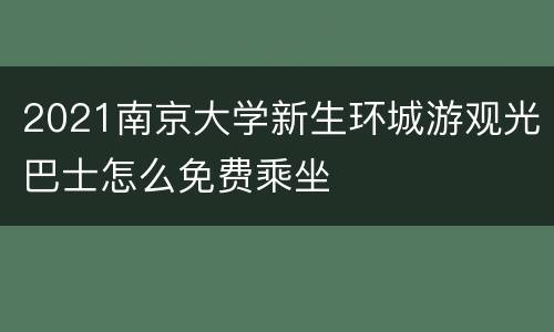 2021南京大学新生环城游观光巴士怎么免费乘坐
